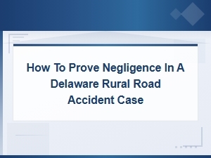 Proving Negligence in a Delaware Rural Road Accident